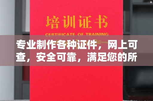 盐湖专业制作各种证件，网上可查，安全可靠，满足您的所有需求